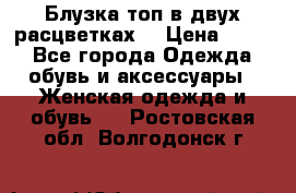 Блузка топ в двух расцветках  › Цена ­ 800 - Все города Одежда, обувь и аксессуары » Женская одежда и обувь   . Ростовская обл.,Волгодонск г.